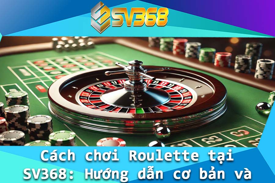 Cach choi Roulette tai SV368 Huong dan co ban va nang cao