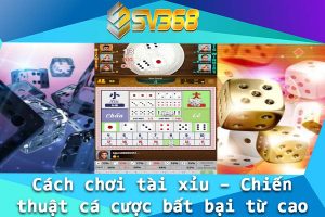 Cach choi tai xiu – Chien thuat ca cuoc bat bai tu cao thu